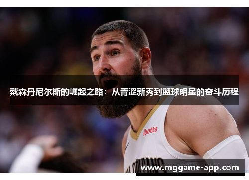 戴森丹尼尔斯的崛起之路：从青涩新秀到篮球明星的奋斗历程